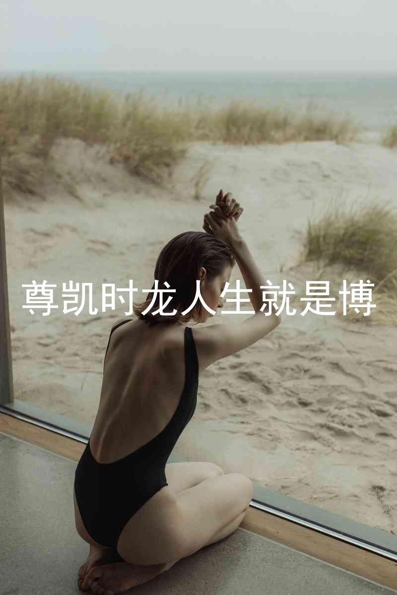 尊凯时龙人生就是博